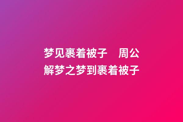 梦见裹着被子　周公解梦之梦到裹着被子